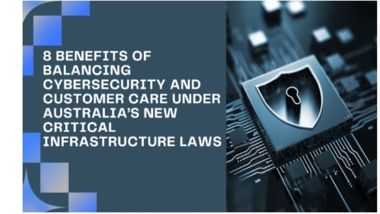 8 Benefits Of Balancing Cybersecurity And Customer Care Under Australia’s New Critical Infrastructure Laws